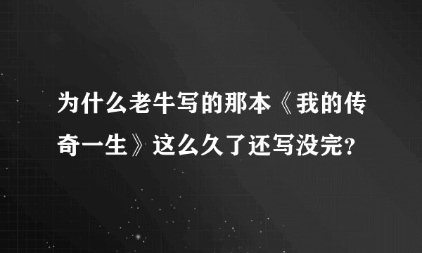 为什么老牛写的那本《我的传奇一生》这么久了还写没完？