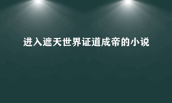 进入遮天世界证道成帝的小说
