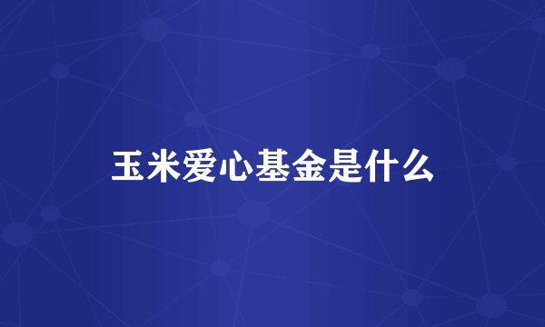 玉米爱心基金是什么