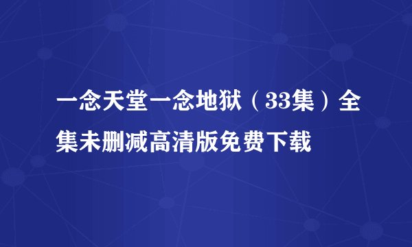一念天堂一念地狱（33集）全集未删减高清版免费下载