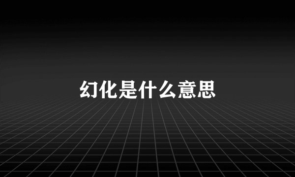 幻化是什么意思