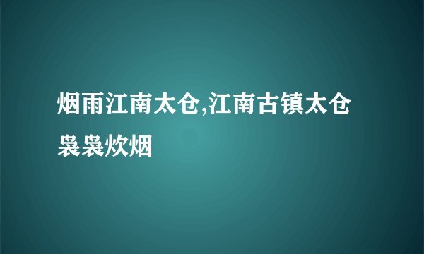 烟雨江南太仓,江南古镇太仓袅袅炊烟