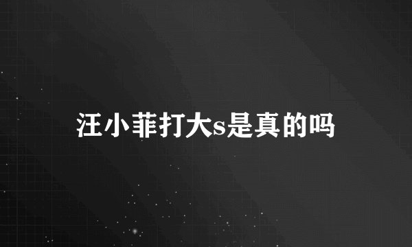 汪小菲打大s是真的吗