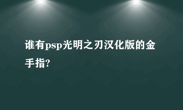 谁有psp光明之刃汉化版的金手指?