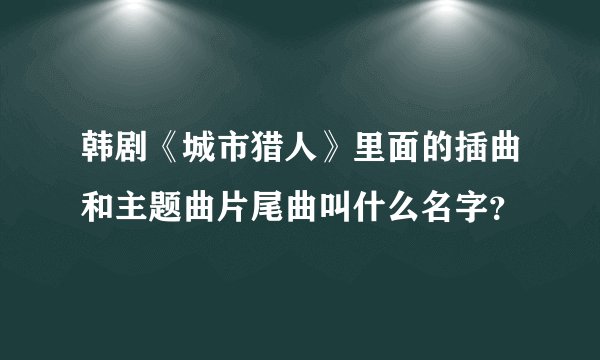 韩剧《城市猎人》里面的插曲和主题曲片尾曲叫什么名字？