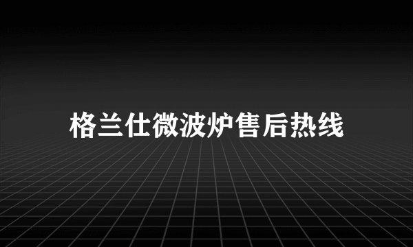 格兰仕微波炉售后热线