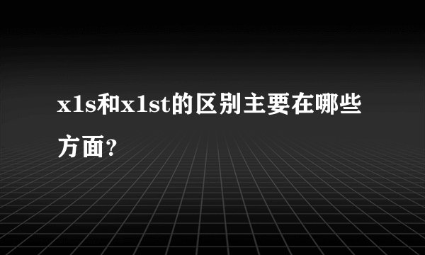 x1s和x1st的区别主要在哪些方面？