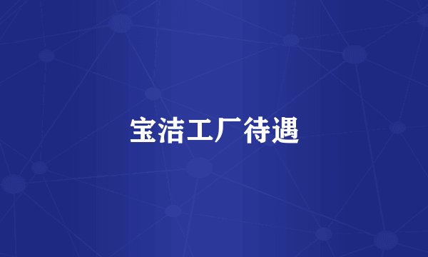 宝洁工厂待遇