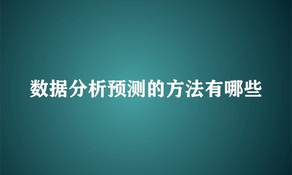 数据分析预测的方法有哪些