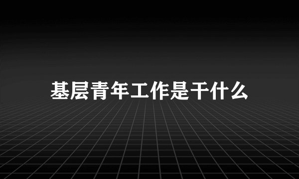 基层青年工作是干什么