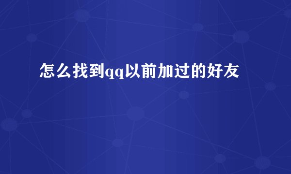 怎么找到qq以前加过的好友