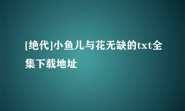 [绝代]小鱼儿与花无缺的txt全集下载地址