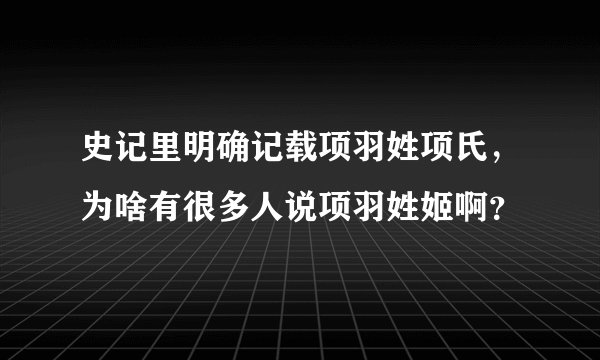 史记里明确记载项羽姓项氏，为啥有很多人说项羽姓姬啊？