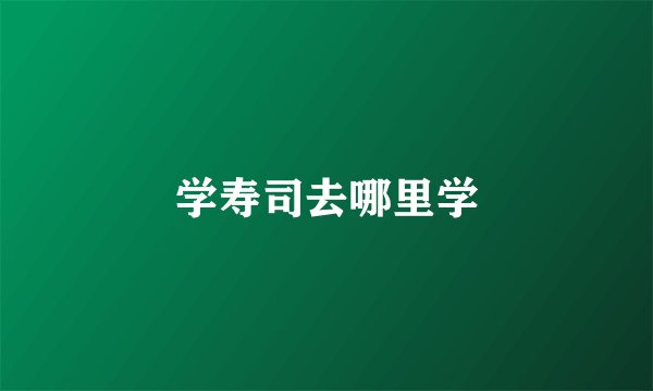 学寿司去哪里学