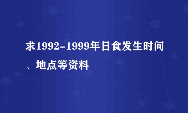 求1992-1999年日食发生时间、地点等资料