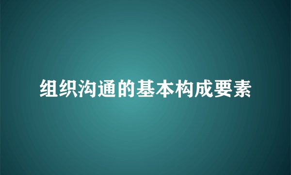 组织沟通的基本构成要素