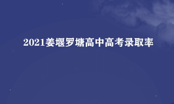 2021姜堰罗塘高中高考录取率