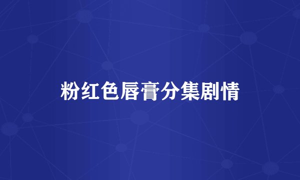 粉红色唇膏分集剧情