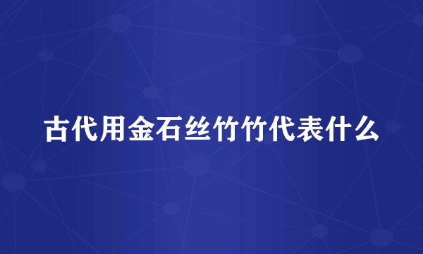 古代用金石丝竹竹代表什么