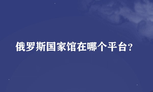 俄罗斯国家馆在哪个平台？