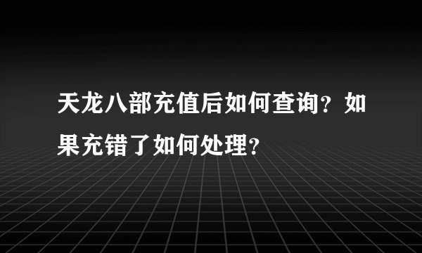 天龙八部充值后如何查询？如果充错了如何处理？