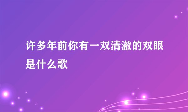 许多年前你有一双清澈的双眼是什么歌