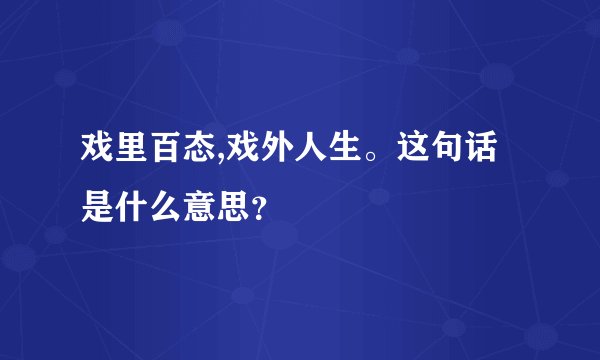 戏里百态,戏外人生。这句话是什么意思？