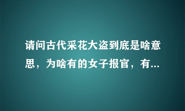 请问古代采花大盗到底是啥意思，为啥有的女子报官，有的不报官，甚至有的继续跟他往来 采花大盗现在有吗