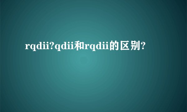 rqdii?qdii和rqdii的区别?