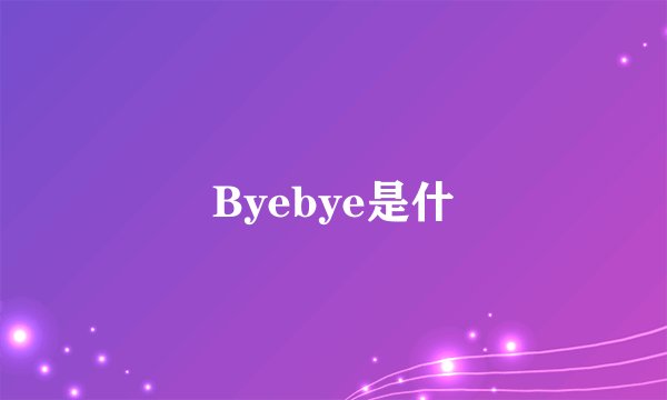 Byebye是什