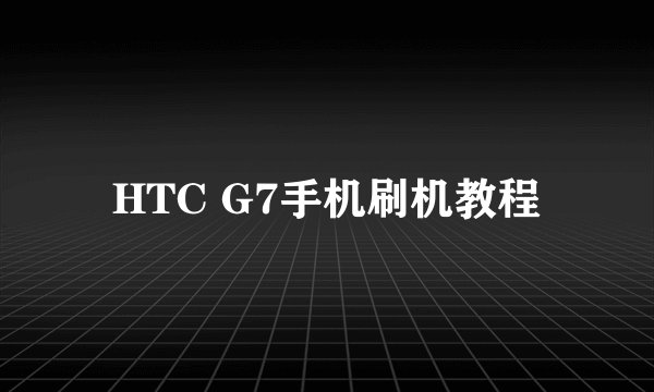 HTC G7手机刷机教程