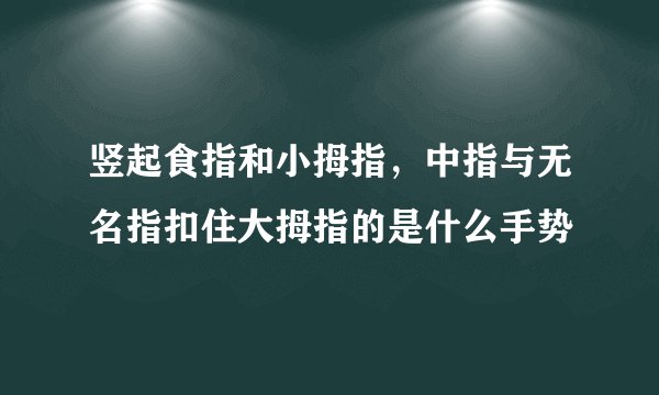 竖起食指和小拇指，中指与无名指扣住大拇指的是什么手势
