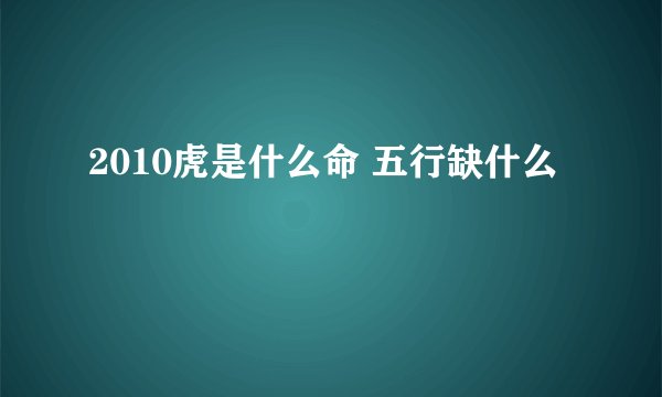 2010虎是什么命 五行缺什么