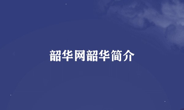 韶华网韶华简介
