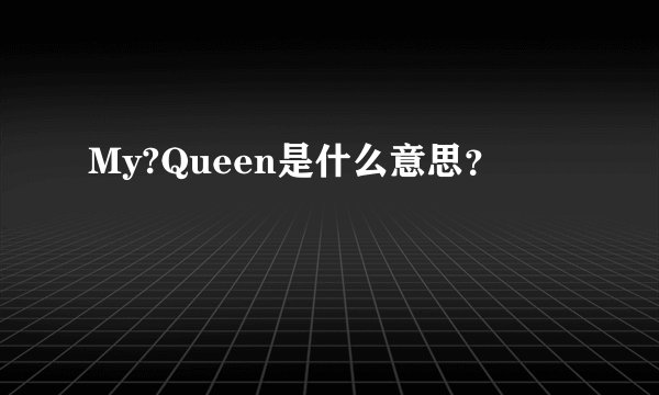 My?Queen是什么意思？