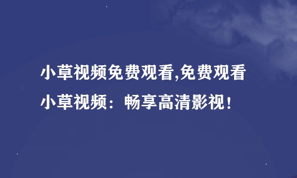小草视频免费观看,免费观看小草视频：畅享高清影视！
