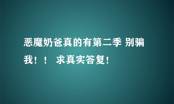 恶魔奶爸真的有第二季 别骗我！！ 求真实答复！