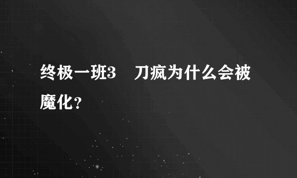 终极一班3 刀疯为什么会被魔化？
