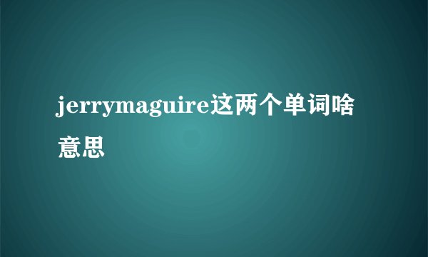 jerrymaguire这两个单词啥意思