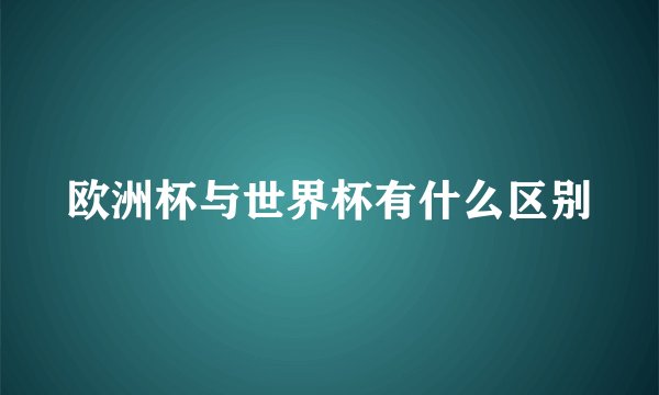 欧洲杯与世界杯有什么区别
