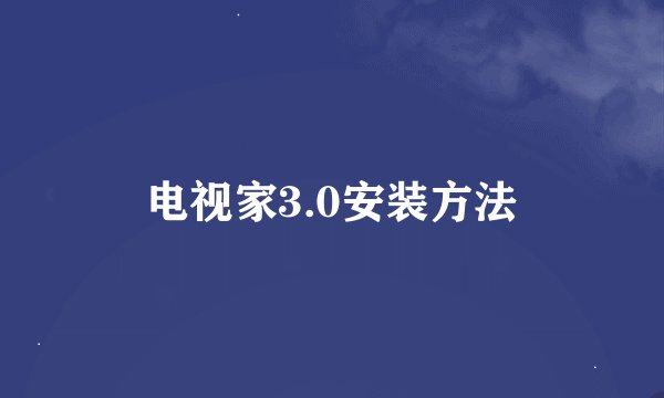 电视家3.0安装方法