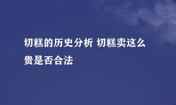 切糕的历史分析 切糕卖这么贵是否合法