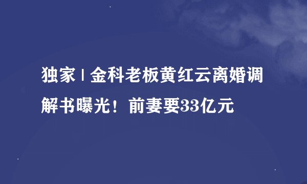 独家 | 金科老板黄红云离婚调解书曝光！前妻要33亿元