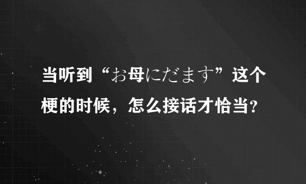 当听到“お母にだます”这个梗的时候，怎么接话才恰当？