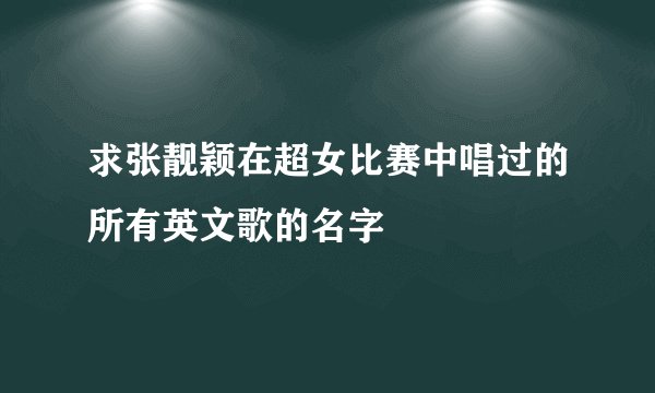 求张靓颖在超女比赛中唱过的所有英文歌的名字