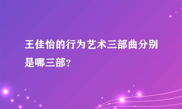 王佳怡的行为艺术三部曲分别是哪三部？