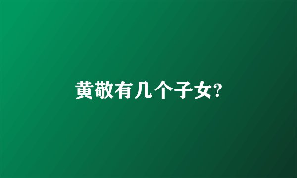 黄敬有几个子女?