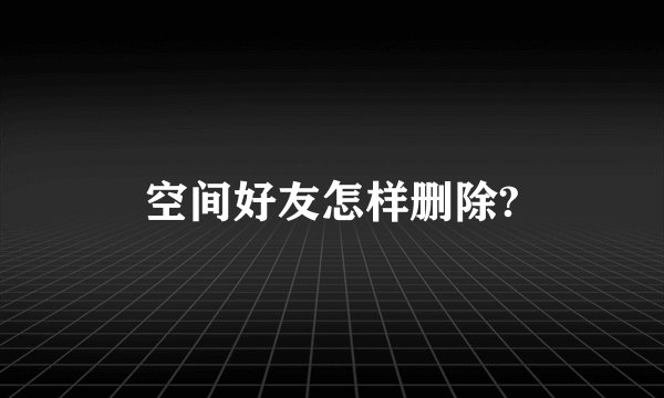 空间好友怎样删除?