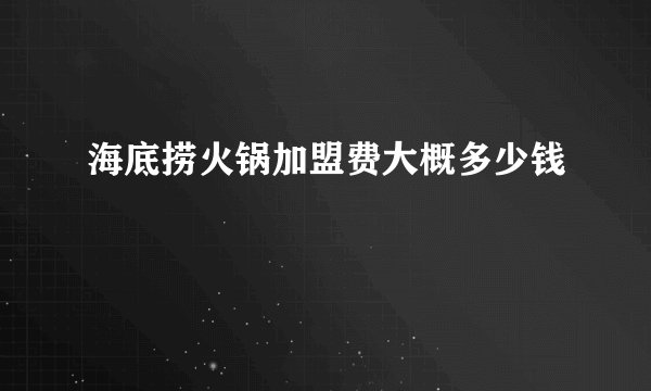 海底捞火锅加盟费大概多少钱