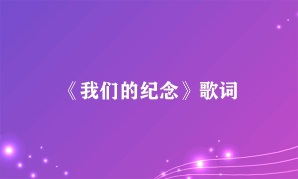 《我们的纪念》歌词